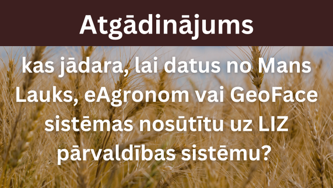 Atgādinājums - kas jādara, lai datus no Mans Lauks, eAgronom vai GeoFace sistēmas nosūtītu uz LIZ pārvaldības sistēmu? 